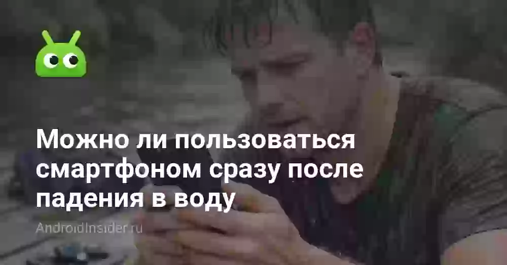 Можно ли пользоваться смартфоном сразу после падения в воду