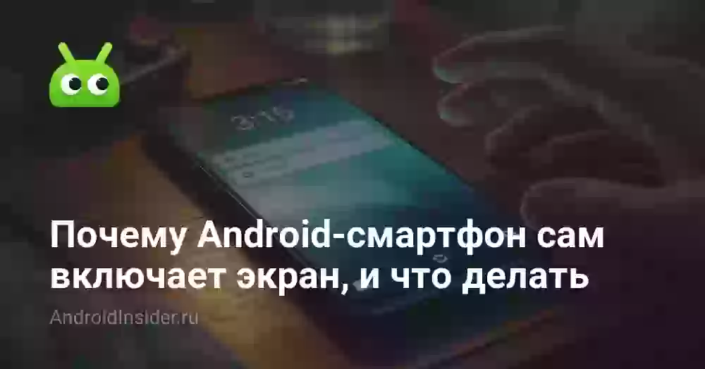 Почему экран телефона включается сам по себе и что делать