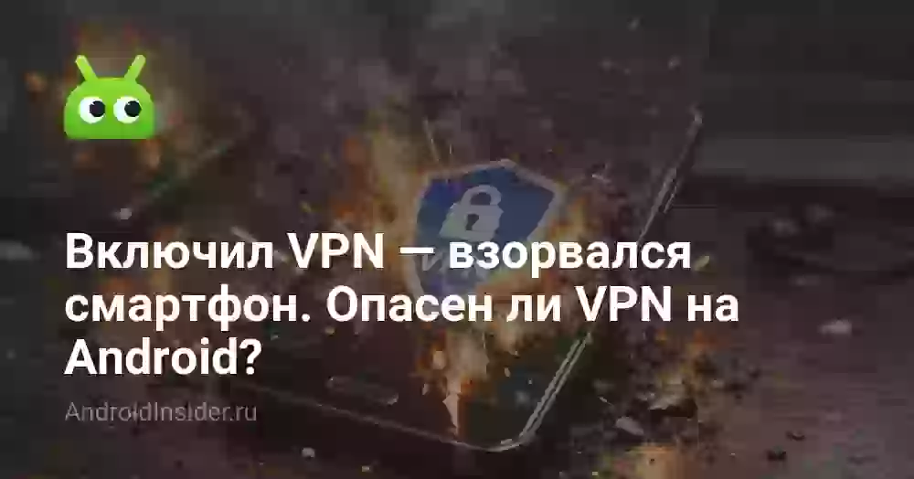 Включил VPN — взорвался смартфон. Опасен ли VPN на Android?