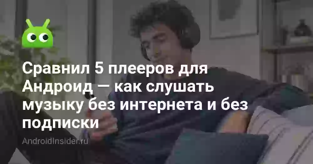 Сравнил 5 плееров для Андроид — как слушать музыку без интернета и без подписки
