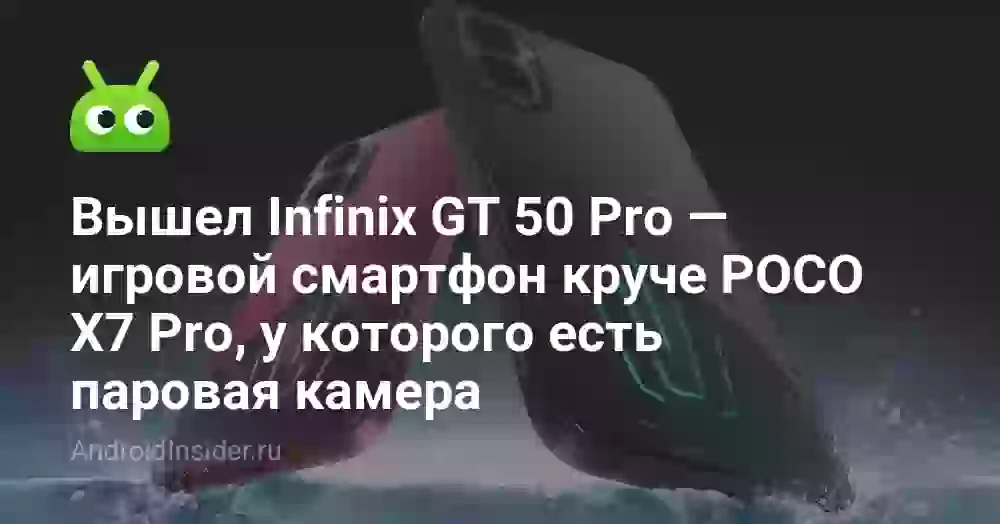 Вышел Infinix GT 50 Pro — игровой смартфон круче POCO X7 Pro, у которого есть паровая камера