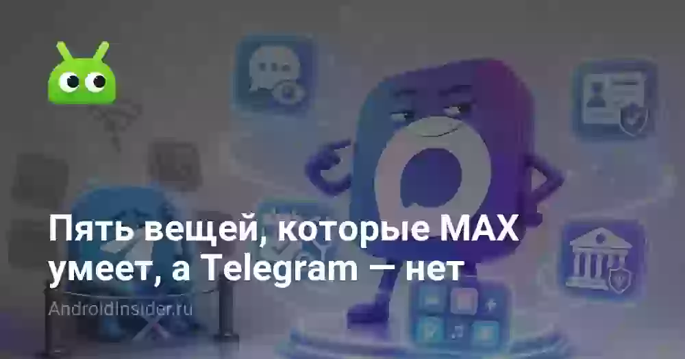 Пять вещей, которые MAX умеет, а Telegram — нет