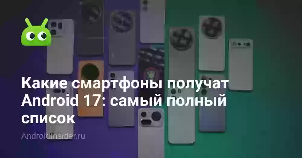 Какие смартфоны получат Android 17: самый полный список