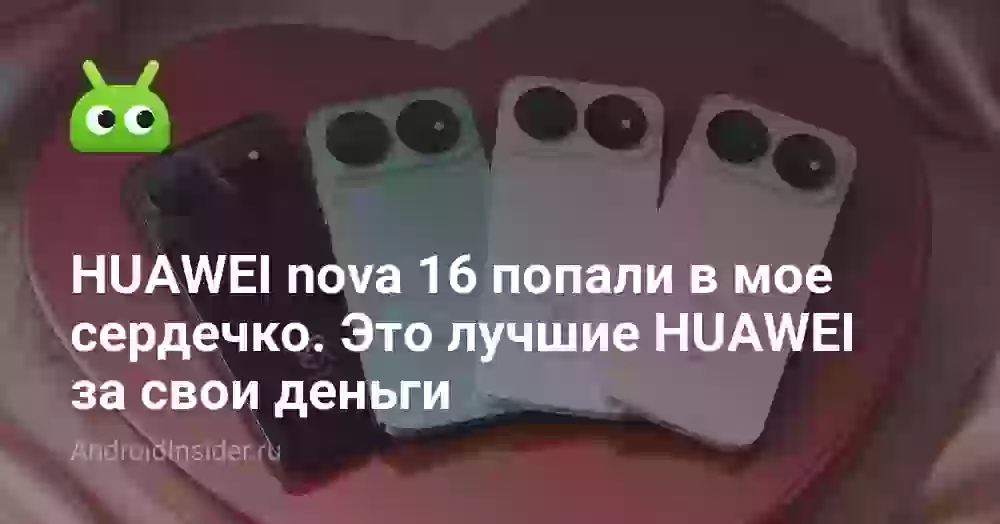 HUAWEI nova 16 попали в мое сердечко. Это лучшие HUAWEI за свои деньги