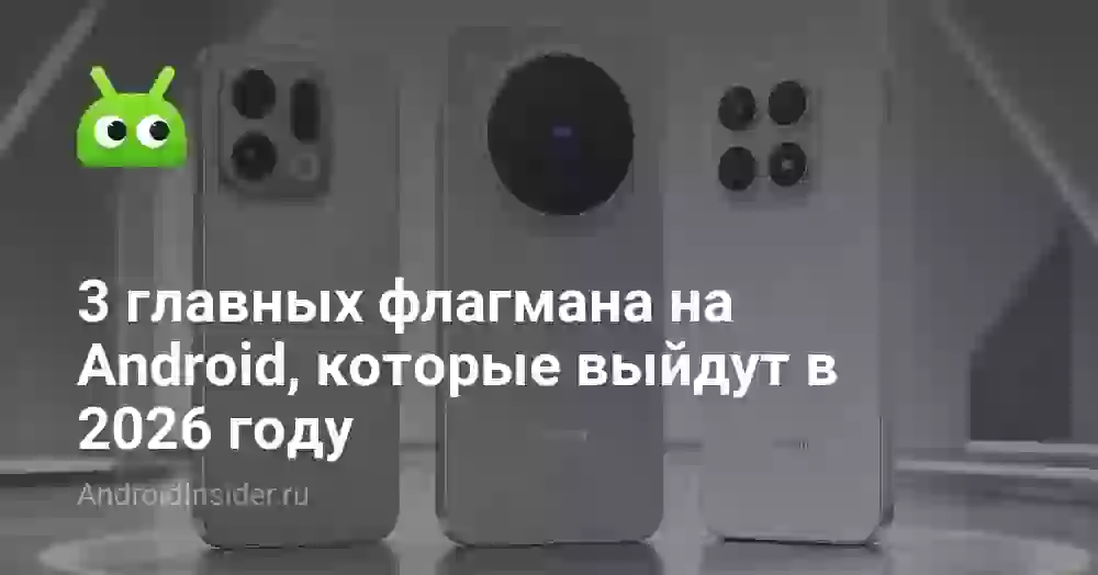 3 главных флагмана на Android, которые выйдут в 2026 году