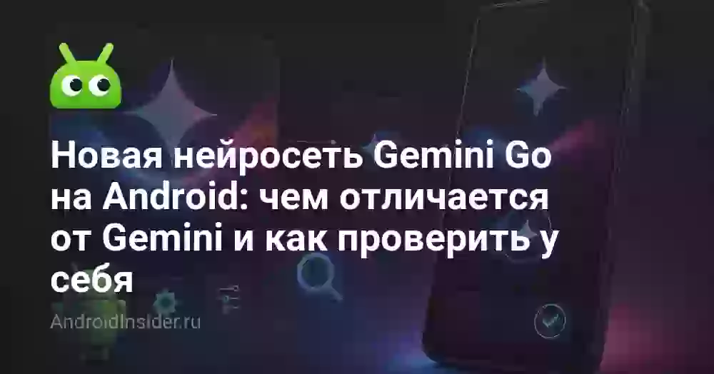 Новая нейросеть Gemini Go на Android: чем отличается от Gemini и как проверить у себя