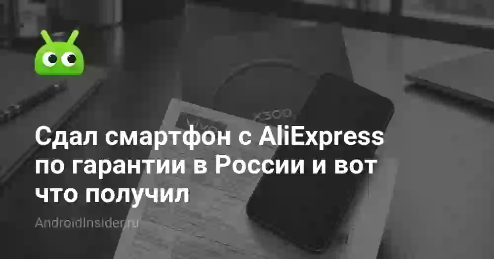 Сдал смартфон с AliExpress по гарантии в России и вот что получил