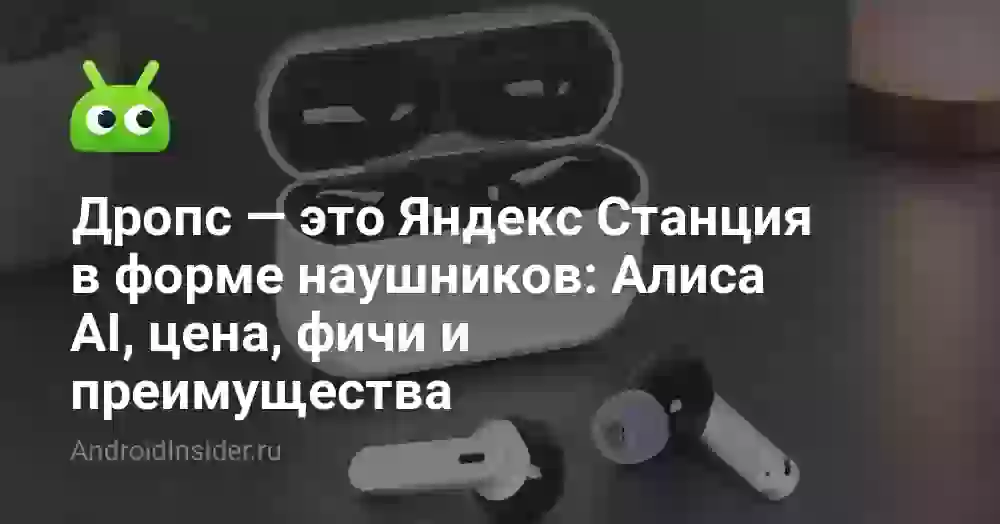 Дропс — это Яндекс Станция в форме наушников: Алиса AI, цена, фичи и преимущества