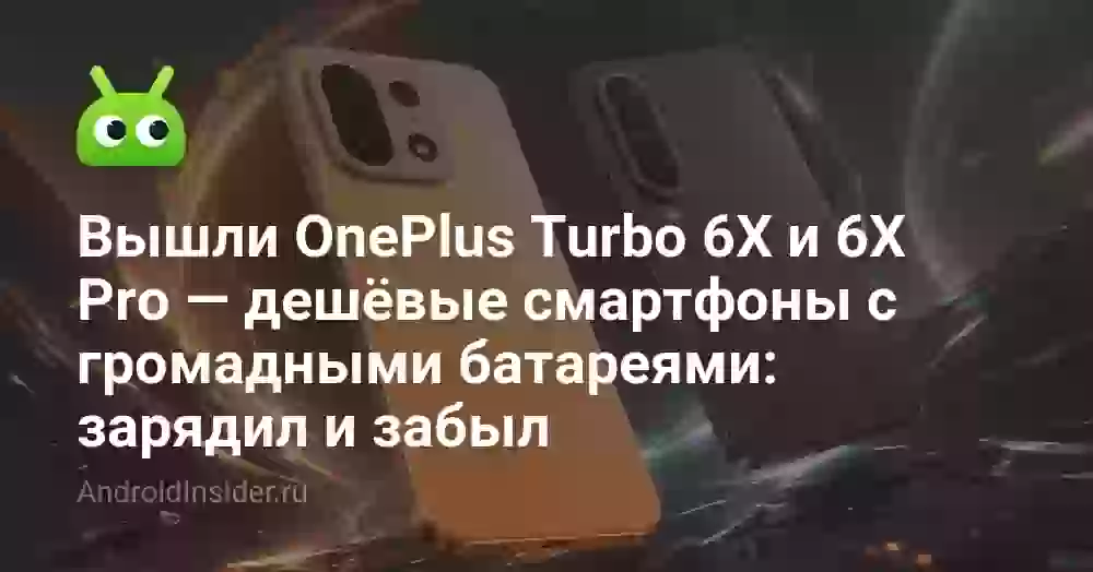 Вышли OnePlus Turbo 6X и 6X Pro — дешёвые смартфоны с громадными батареями: зарядил и забыл