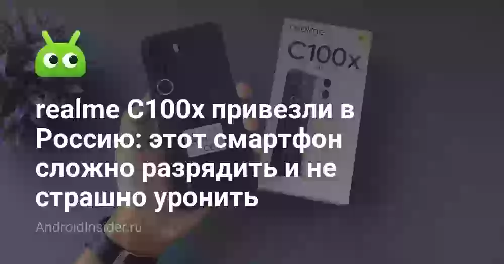 realme C100x привезли в Россию: этот смартфон сложно разрядить и не страшно уронить