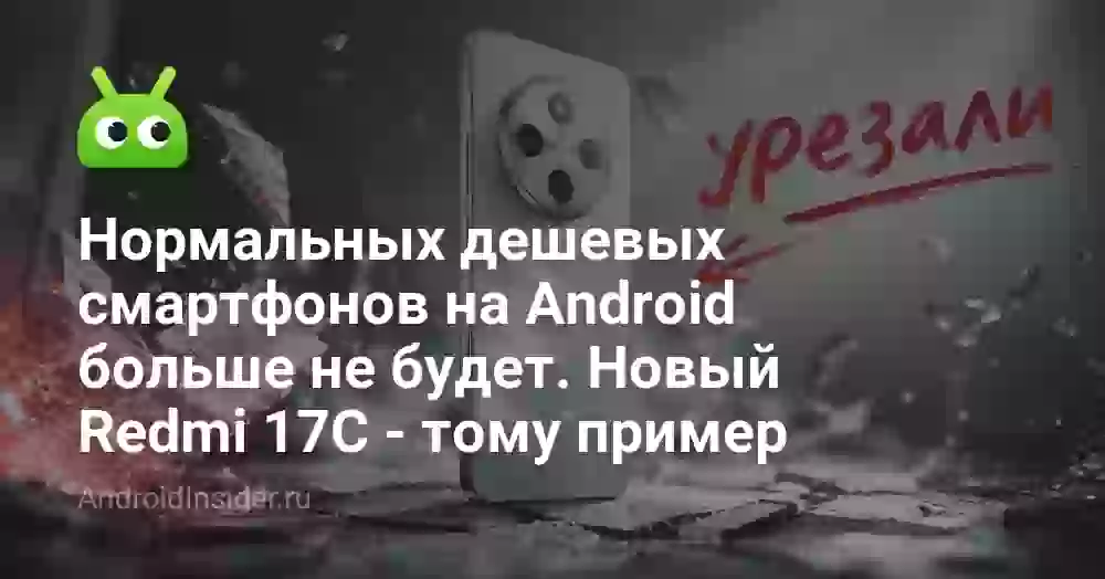 Нормальных дешевых смартфонов на Android больше не будет. Новый Redmi 17C — тому пример