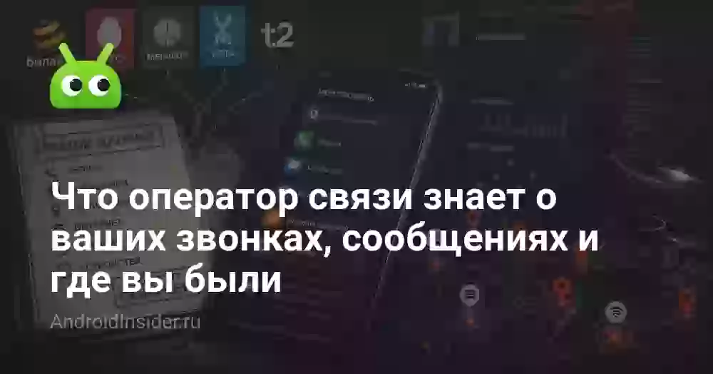 Что оператор связи знает о ваших звонках, сообщениях и где вы были