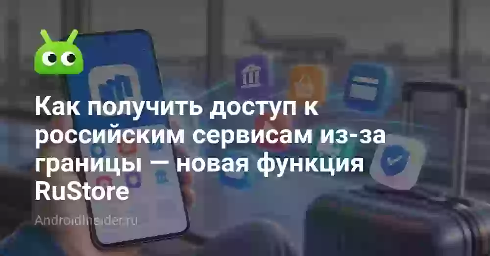 Как получить доступ к российским сервисам из-за границы — новая функция RuStore