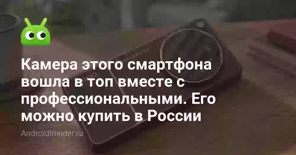 Камера этого смартфона вошла в топ вместе с профессиональными. Где его можно купить