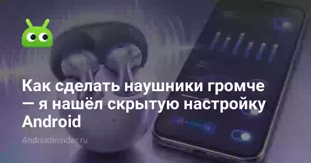 Как сделать наушники громче — я нашёл скрытую настройку Android