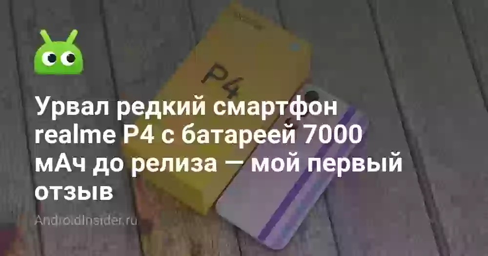 Урвал редкий смартфон realme P4 с батареей 7000 мАч до релиза — мой первый отзыв