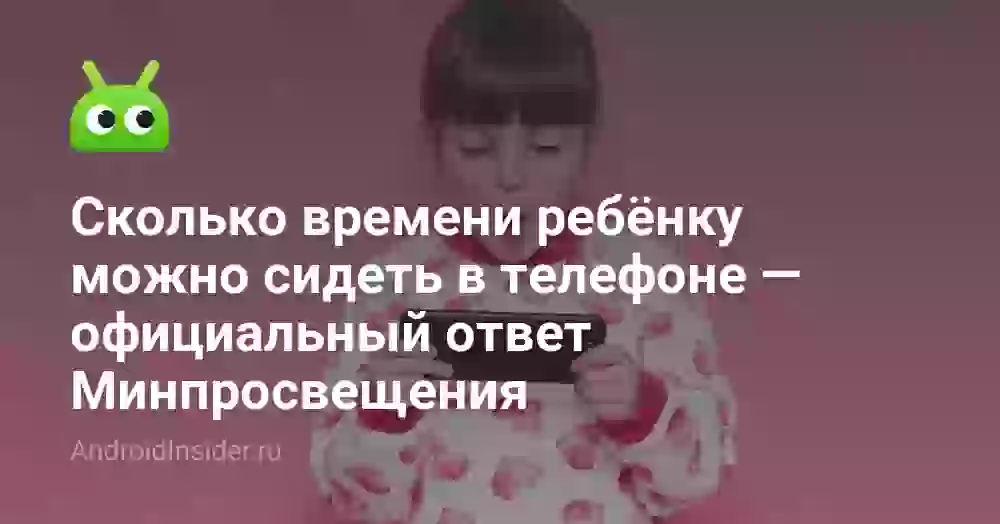 Сколько времени ребёнку можно сидеть в телефоне — официальный ответ Минпросвещения