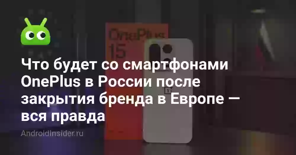 Что будет со смартфонами OnePlus в России после закрытия бренда в Европе — вся правда