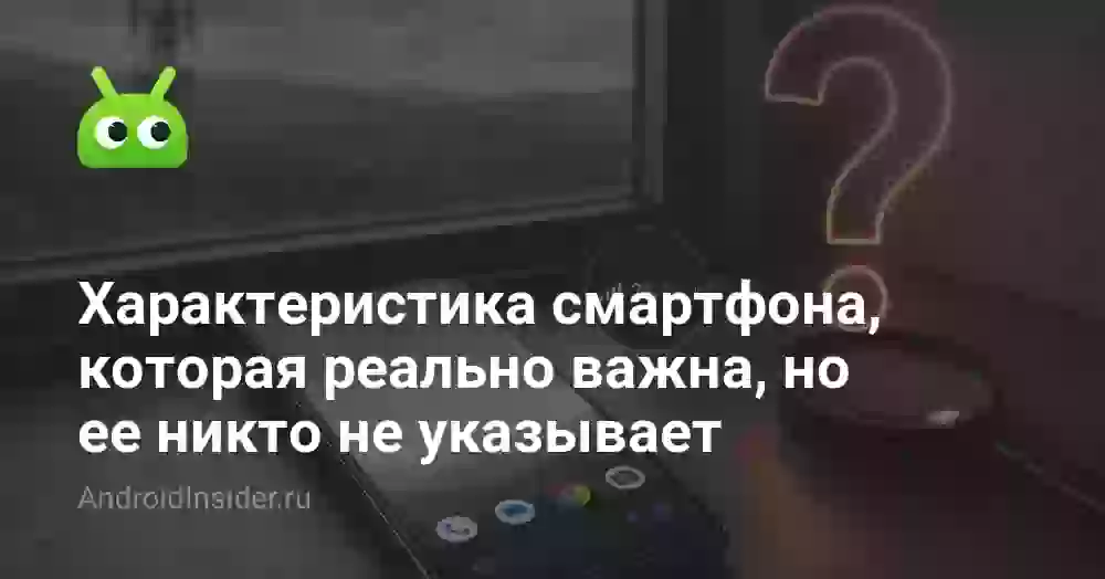 Характеристика смартфона, которая реально важна, но ее никто не указывает