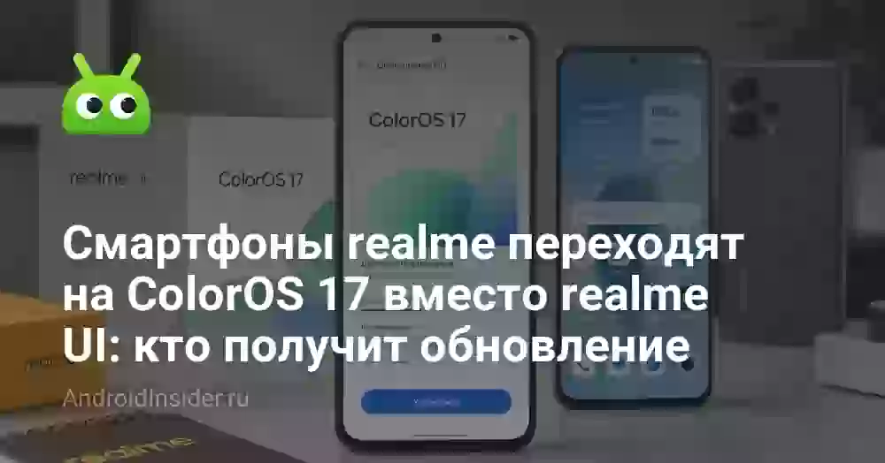 Смартфоны realme переходят на ColorOS 17 вместо realme UI: кто получит обновление