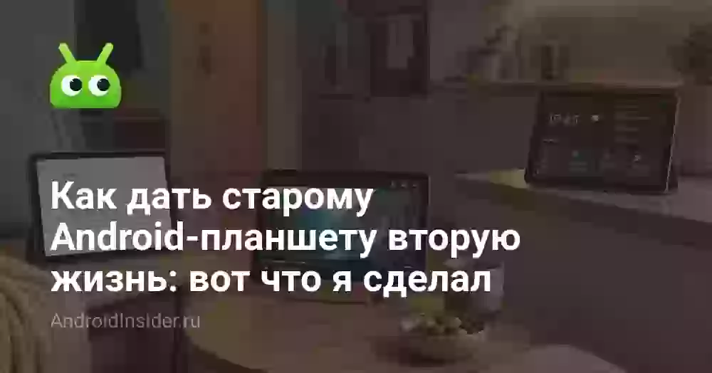 Как дать старому Android-планшету вторую жизнь: вот что я сделал