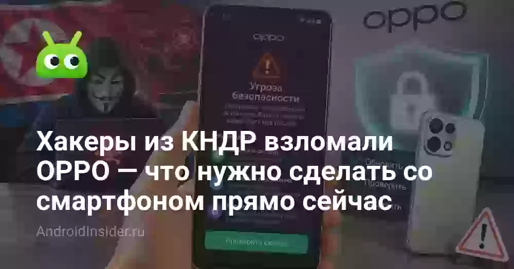 Хакеры из КНДР взломали OPPO — что нужно сделать со смартфоном прямо сейчас