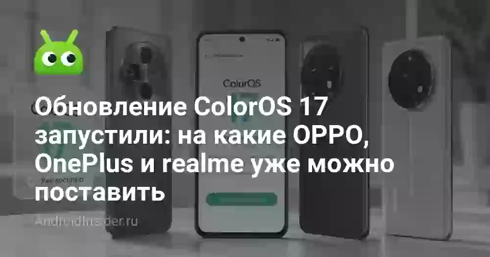 Обновление ColorOS 17 запустили: на какие OPPO, OnePlus и realme уже можно поставить