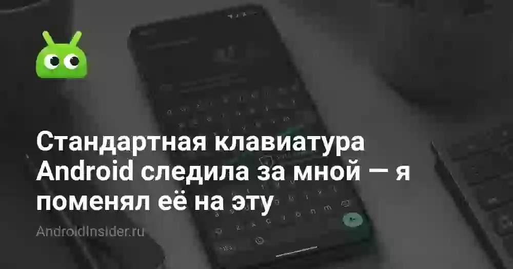 Стандартная клавиатура Android следила за мной — я поменял её на эту