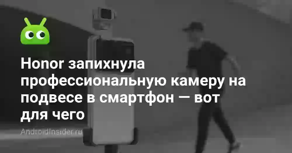 Honor запихнула профессиональную камеру на подвесе в смартфон — вот для чего