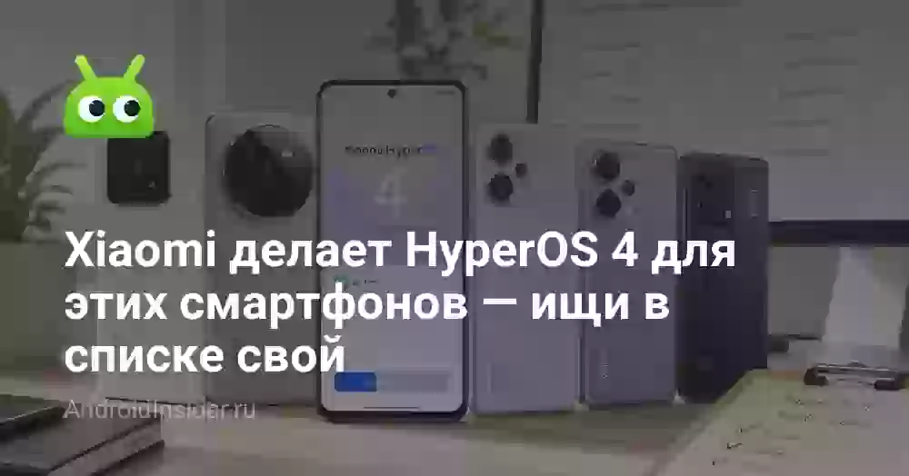 Xiaomi делает HyperOS 4 для этих смартфонов — ищи в списке свой