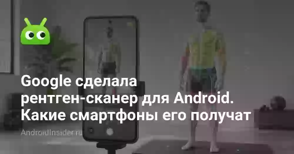 Google сделала рентген-сканер для Android. Какие смартфоны его получат