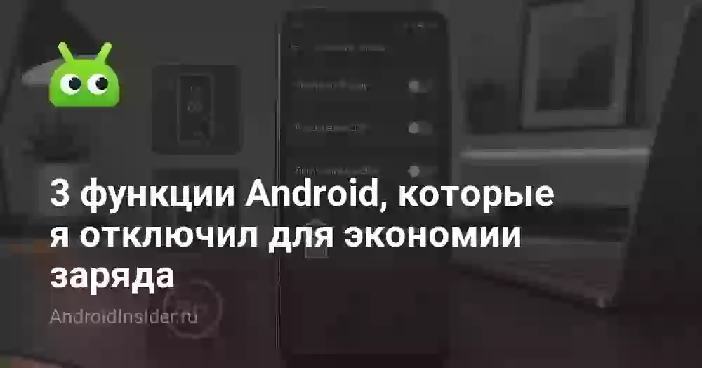 3 функции Android, которые я отключил для экономии заряда