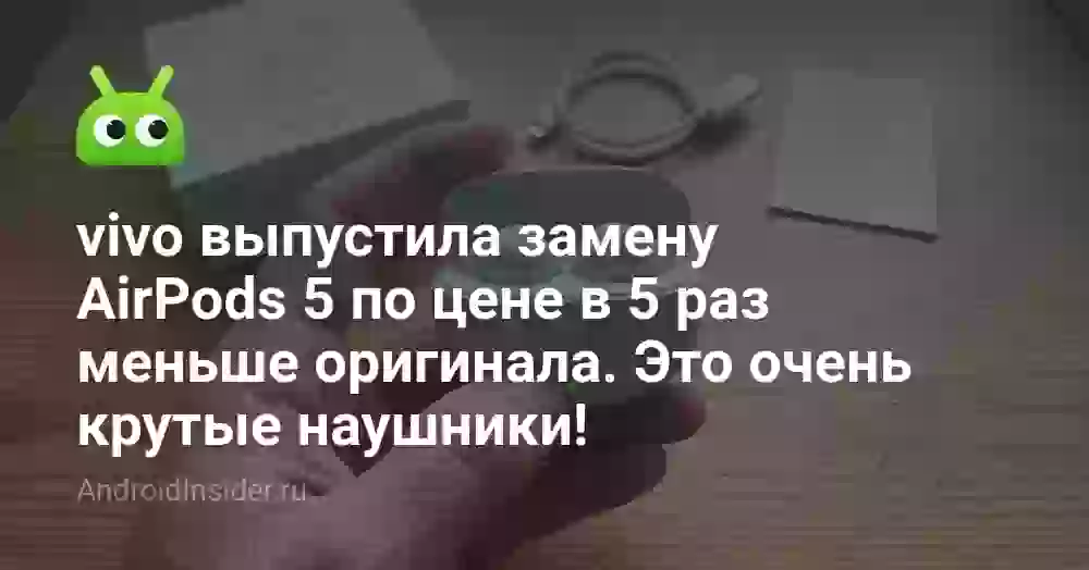 vivo выпустила наушники в пять раз дешевле AirPods 5. На чём сэкономили?