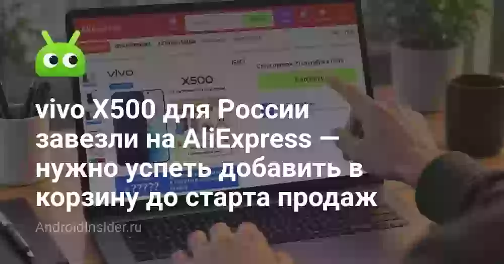 vivo X500 для России завезли на AliExpress — нужно успеть добавить в корзину до старта продаж