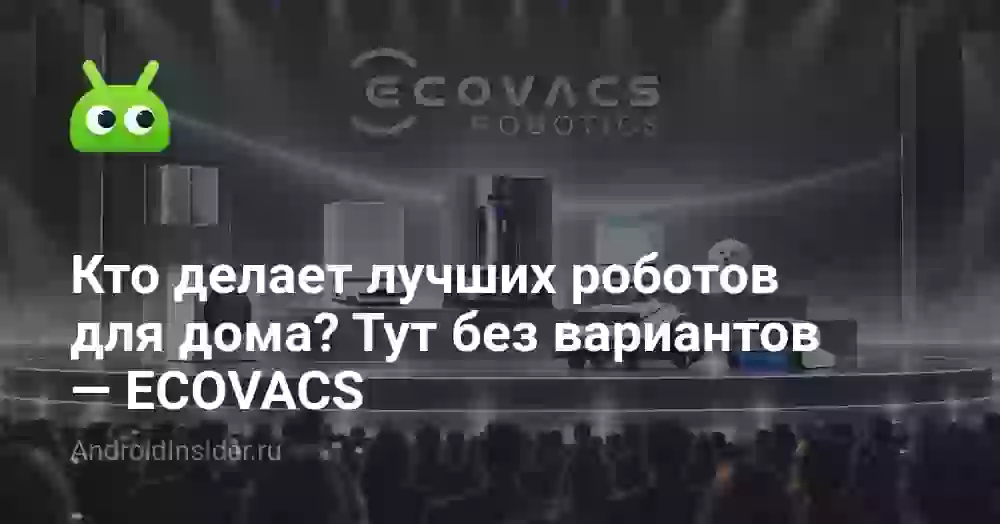 Кто делает лучших роботов для дома? Тут без вариантов — ECOVACS