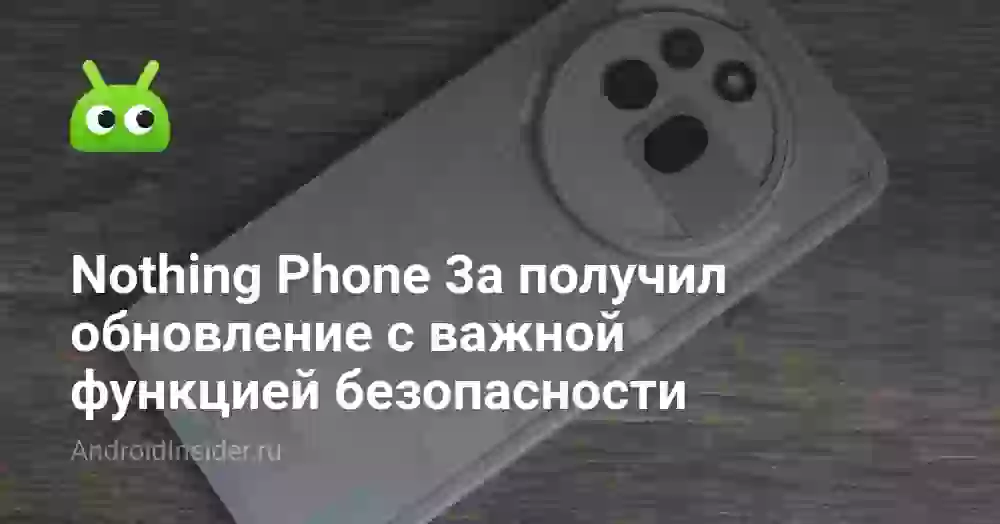 Смартфоны Nothing Phone 3a получили обновление с важной функцией безопасности