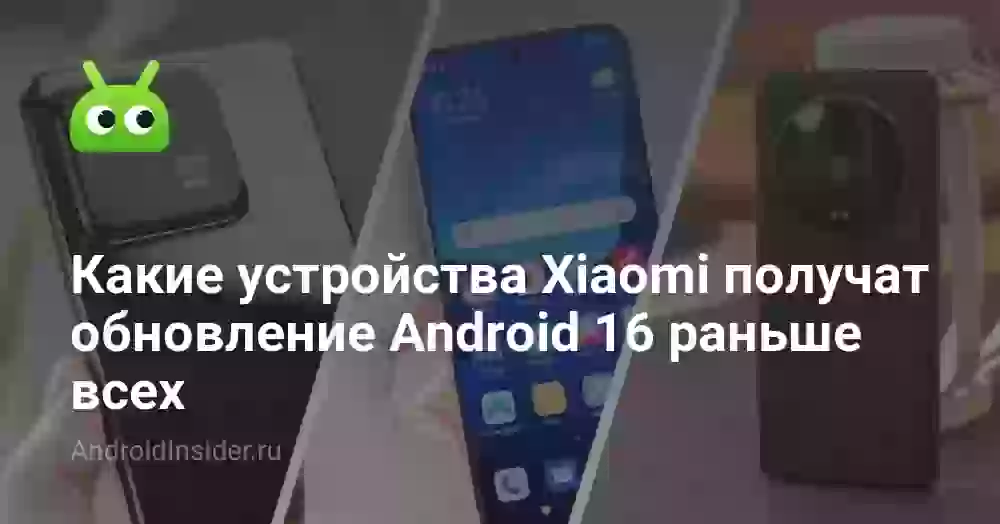 Какие устройства Xiaomi получат обновление Android 16 раньше всех