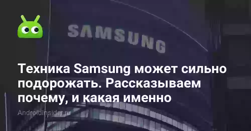 Техника Samsung может сильно подорожать. Рассказываем почему, и какая именно