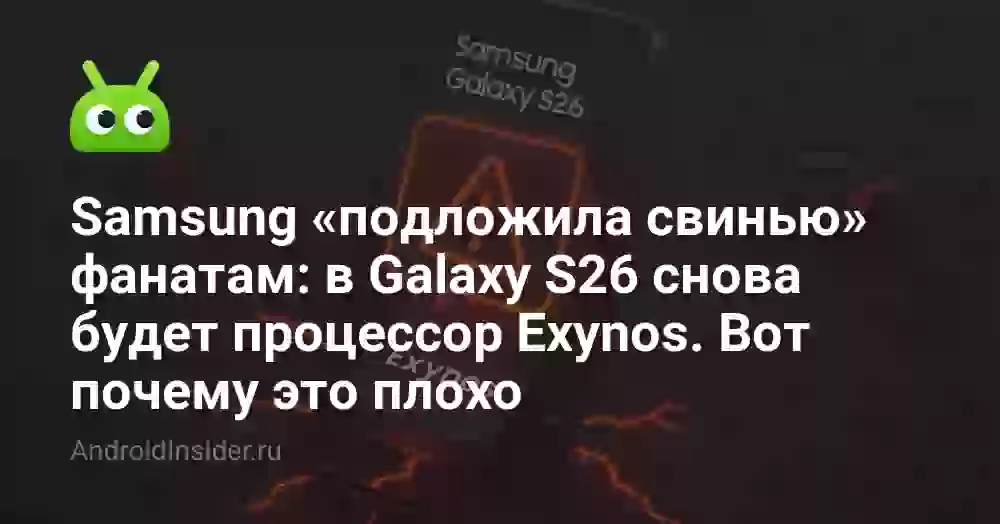 Samsung «подложила свинью» фанатам: в Galaxy S26 снова будет процессор Exynos. Вот почему это плохо