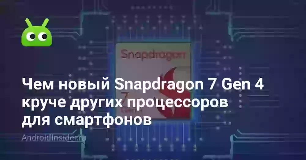 Чем новый Snapdragon 7 Gen 4 круче других процессоров для смартфонов