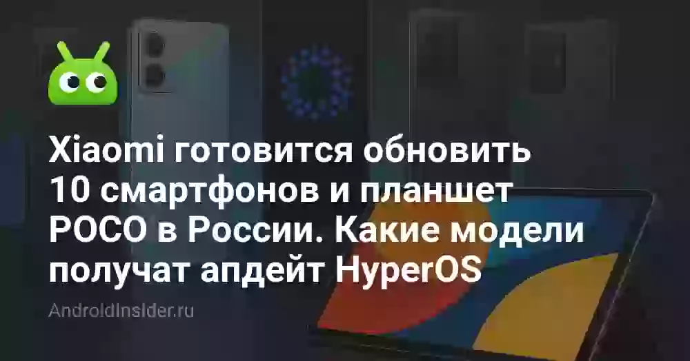 Xiaomi готовится обновить 10 смартфонов и планшет POCO в России. Какие модели получат апдейт HyperOS