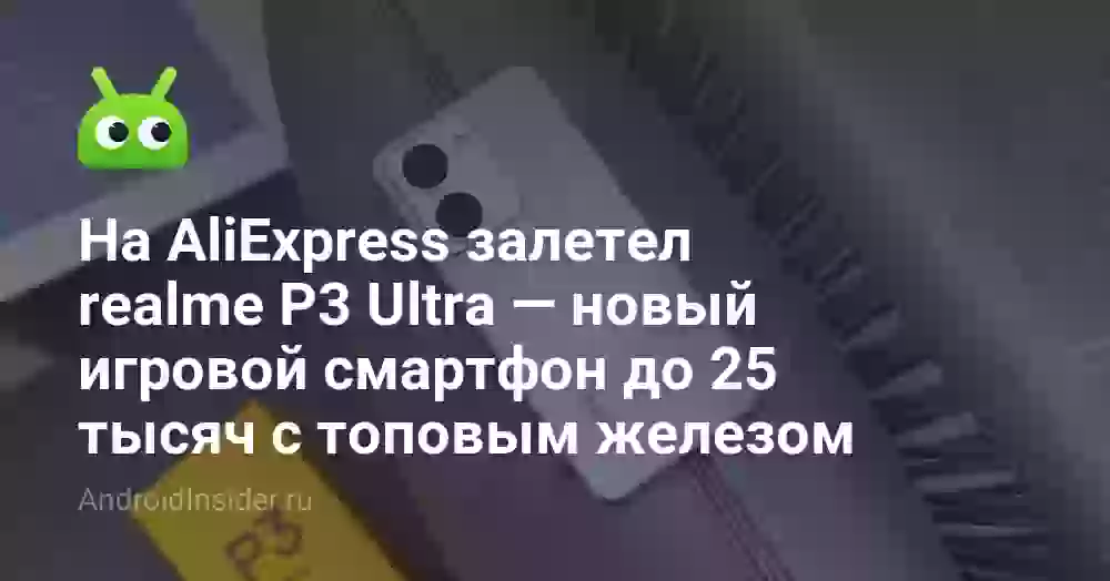 На AliExpress залетел realme P3 Ultra — новый игровой смартфон до 25 тысяч с топовым железом