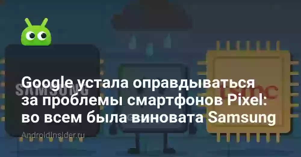 Google устала оправдываться за проблемы смартфонов Pixel: во всем была виновата Samsung