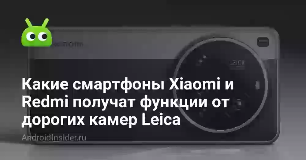 Какие смартфоны Xiaomi и Redmi получат функции от дорогих камер Leica