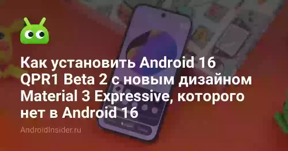 Как установить Android 16 QPR1 Beta 2 с новым дизайном Material 3 Expressive, которого нет в Android 16