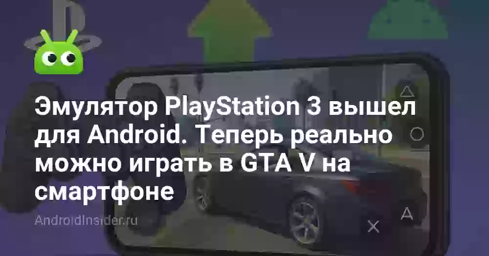 Эмулятор PlayStation 3 вышел для Android. Теперь реально можно играть в GTA V на смартфоне