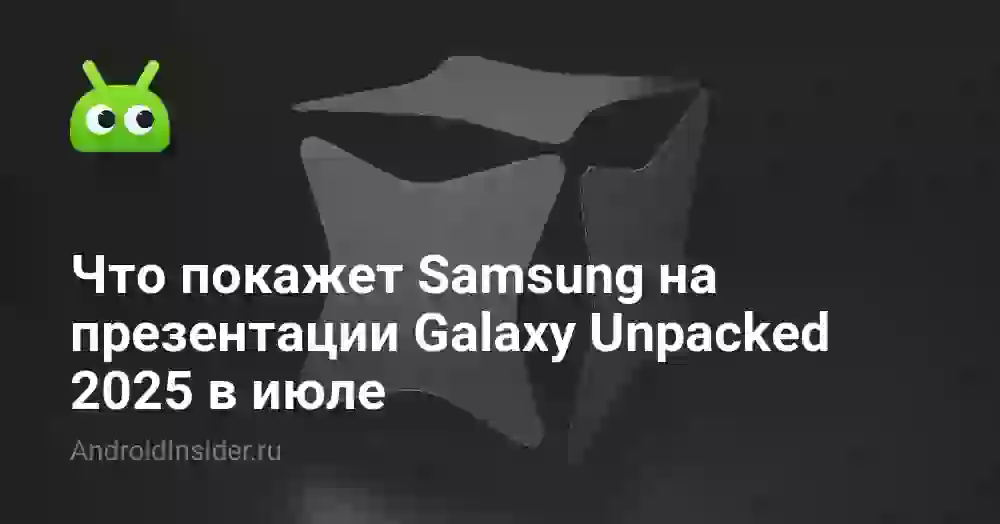 Что покажет Samsung на презентации Galaxy Unpacked 2026 в июле