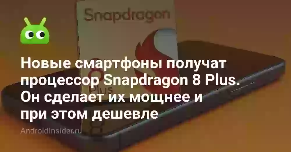Новые смартфоны получат процессор Snapdragon 8 Plus. Он сделает их мощнее и при этом дешевле