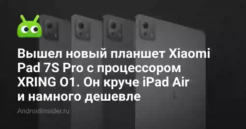 Вышел новый планшет Xiaomi Pad 7S Pro с процессором XRING O1. Он круче iPad Air и намного дешевле