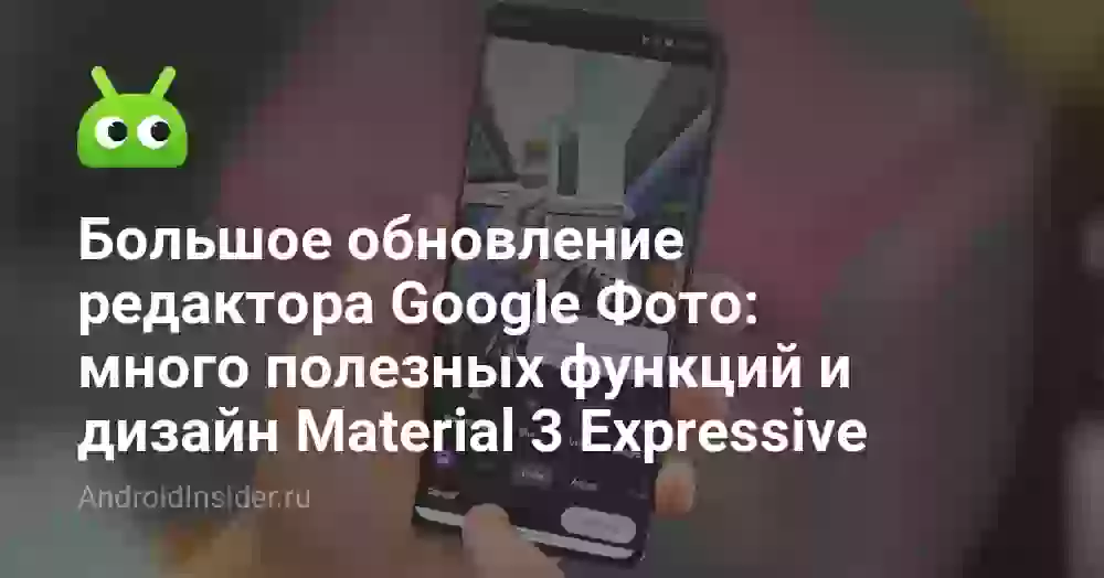 Большое обновление редактора Google Фото: много полезных функций и дизайн Material 3 Expressive